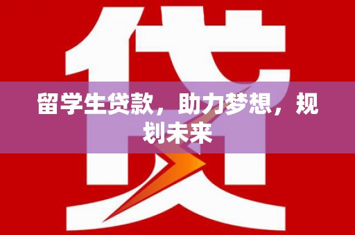 鲁山留学生贷款，助力梦想，规划未来