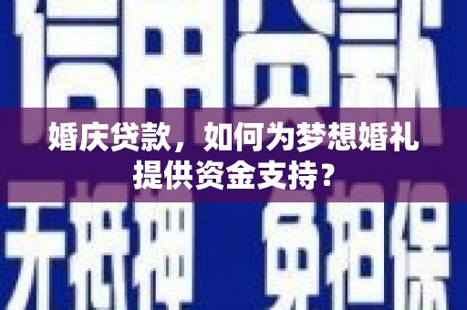 鲁山婚庆贷款，如何为梦想婚礼提供资金支持？