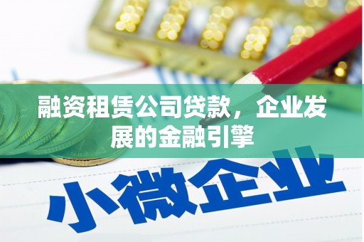 鲁山融资租赁公司贷款，企业发展的金融引擎